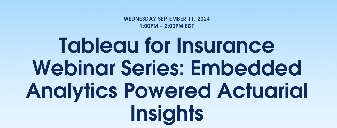 Tableau for Insurance Webinar Series: Embedded Analytics Powered Actuarial Insights on Wednesday, September 11 at 1 PM.